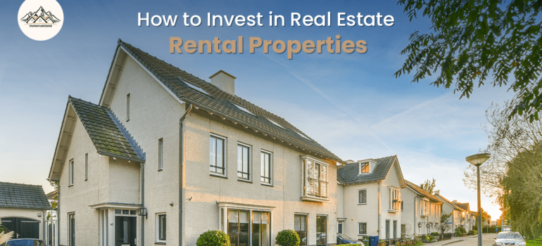 How to Invest in Real Estate Rental Properties: A Complete Guide